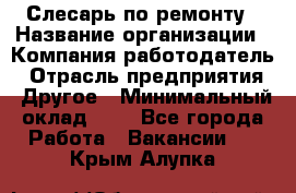 Слесарь по ремонту › Название организации ­ Компания-работодатель › Отрасль предприятия ­ Другое › Минимальный оклад ­ 1 - Все города Работа » Вакансии   . Крым,Алупка